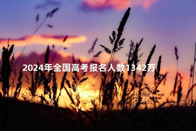 2024年全国高考报名人数1342万人