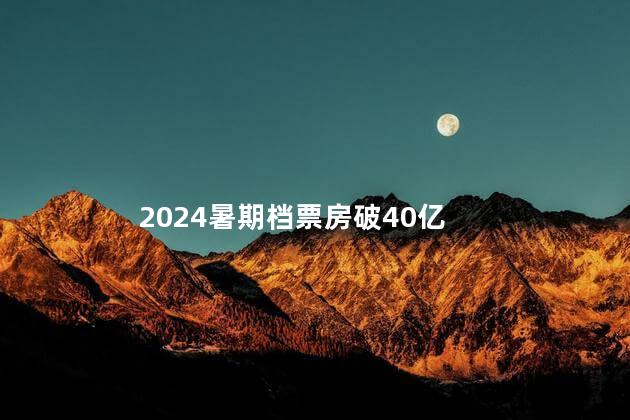 2024暑期档票房破40亿