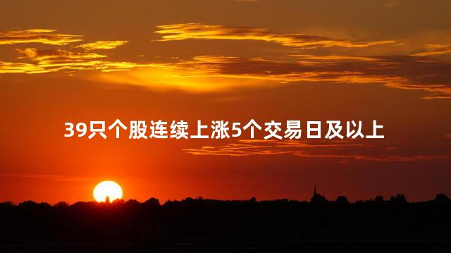 39只个股连续上涨5个交易日及以上