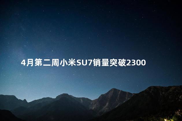 4月第二周小米SU7销量突破2300台