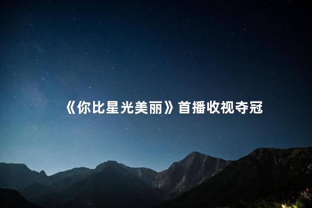 《你比星光美丽》首播收视夺冠