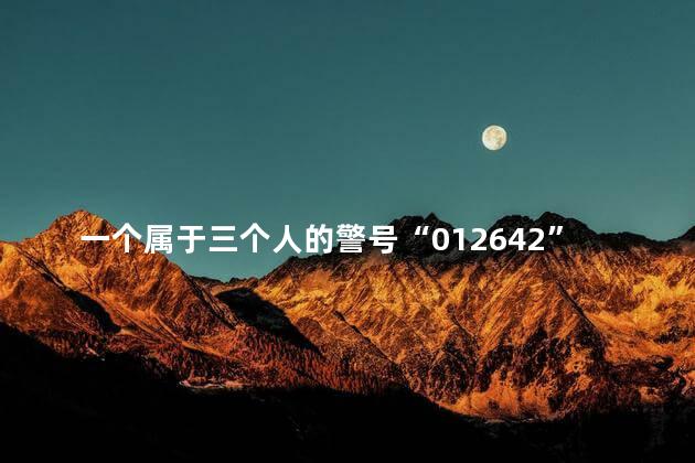 一个属于三个人的警号“012642”