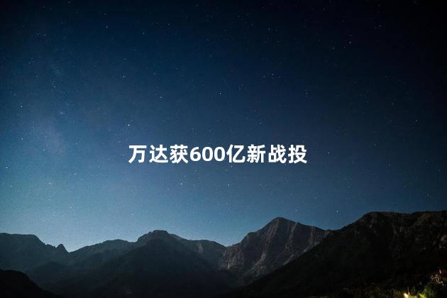 万达获600亿新战投