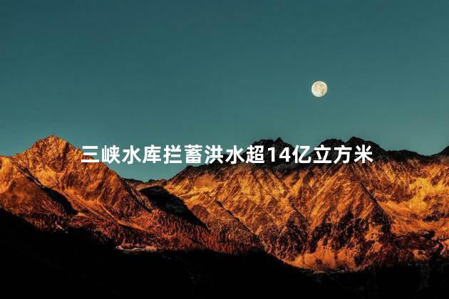 三峡水库拦蓄洪水超14亿立方米