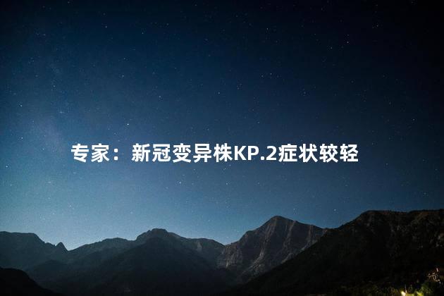 专家：新冠变异株KP.2症状较轻