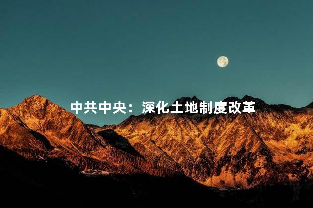 中共中央：深化土地制度改革