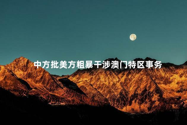 中方批美方粗暴干涉澳门特区事务