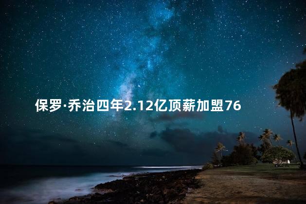 保罗·乔治四年2.12亿顶薪加盟76人