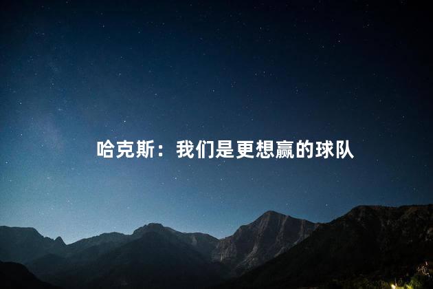 哈克斯：我们是更想赢的球队