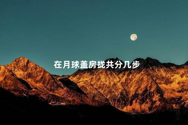 在月球盖房拢共分几步