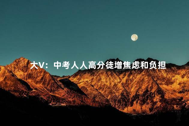 大V：中考人人高分徒增焦虑和负担