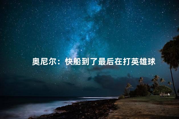 奥尼尔：快船到了最后在打英雄球