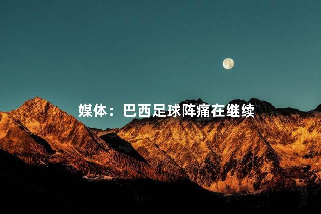 媒体：巴西足球阵痛在继续