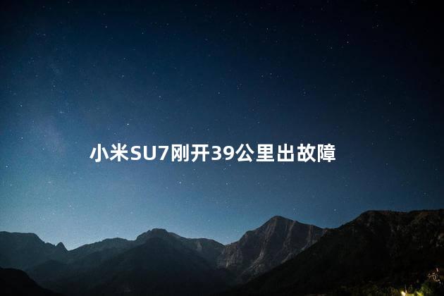 小米SU7刚开39公里出故障