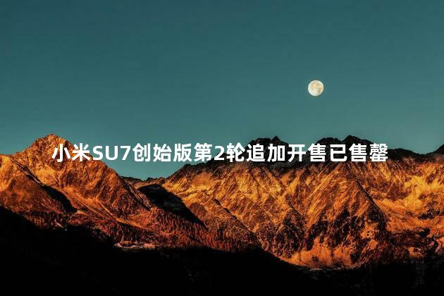 小米SU7创始版第2轮追加开售已售罄