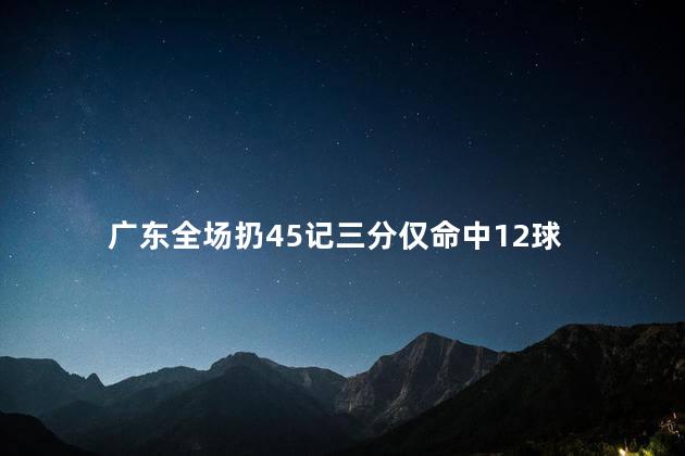 广东全场扔45记三分仅命中12球