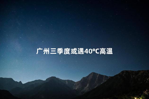 广州三季度或遇40℃高温