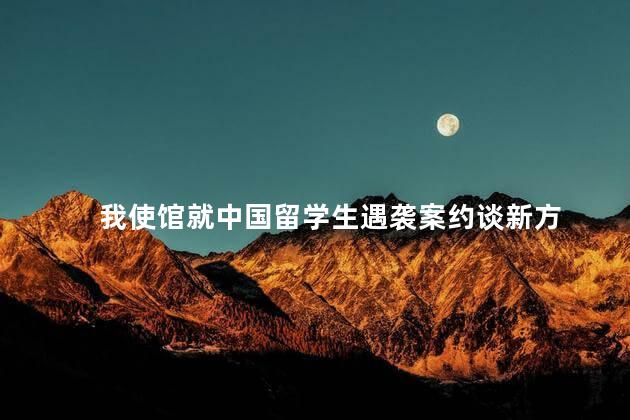 我使馆就中国留学生遇袭案约谈新方