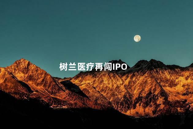 树兰医疗再闯IPO