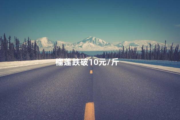 榴莲跌破10元/斤