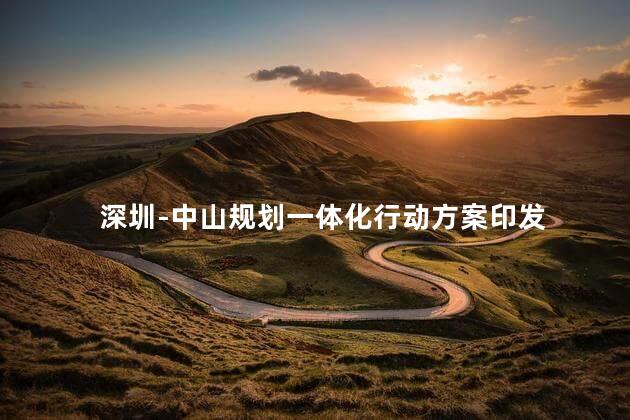 深圳-中山规划一体化行动方案印发