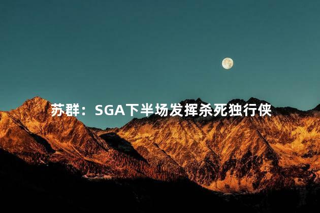 苏群：SGA下半场发挥杀死独行侠